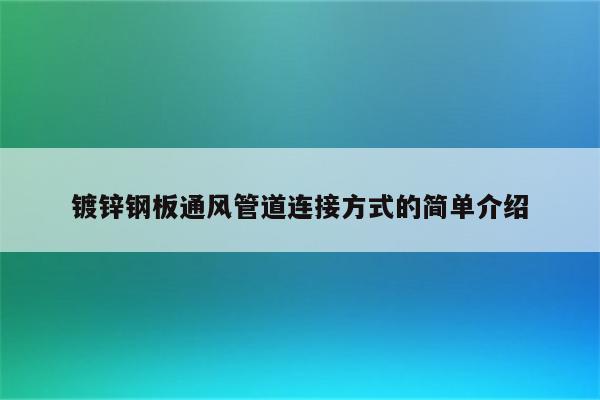 镀锌钢板通风管道连接方式的简单介绍