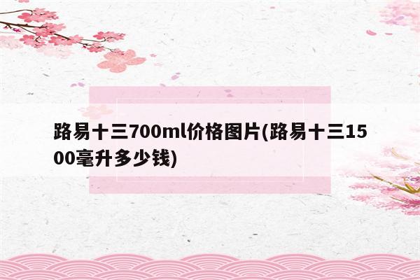 路易十三700ml价格图片(路易十三1500毫升多少钱)