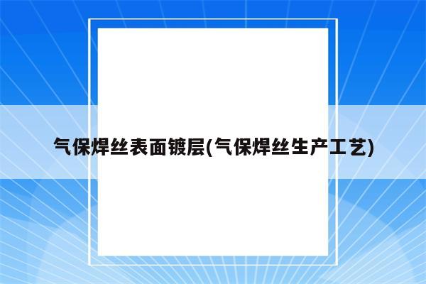 气保焊丝表面镀层(气保焊丝生产工艺)