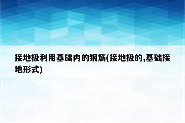 接地极利用基础内的钢筋(接地极的,基础接地形式)