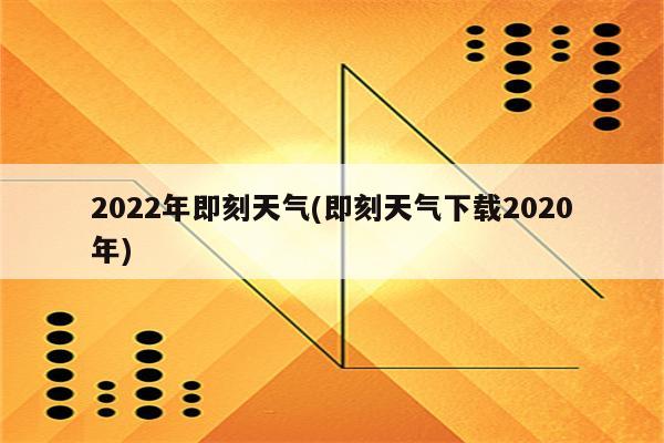 2022年即刻天气(即刻天气下载2020年)