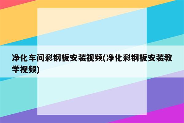 净化车间彩钢板安装视频(净化彩钢板安装教学视频)