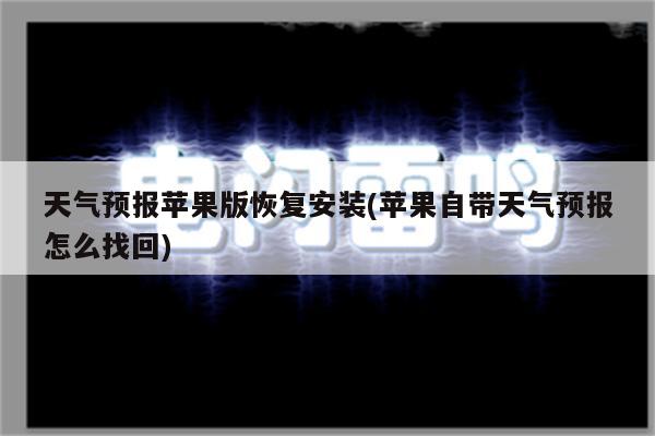 天气预报苹果版恢复安装(苹果自带天气预报怎么找回)