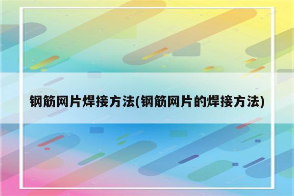 钢筋网片焊接方法(钢筋网片的焊接方法)