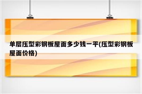 单层压型彩钢板屋面多少钱一平(压型彩钢板屋面价格)