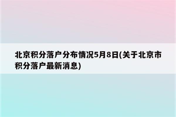 北京积分落户分布情况5月8日(关于北京市积分落户最新消息)