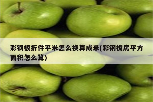 彩钢板折件平米怎么换算成米(彩钢板房平方面积怎么算)