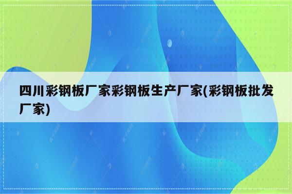 四川彩钢板厂家彩钢板生产厂家(彩钢板批发厂家)