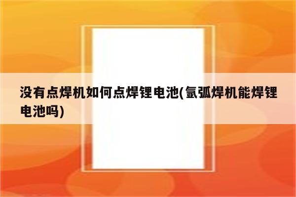 没有点焊机如何点焊锂电池(氩弧焊机能焊锂电池吗)