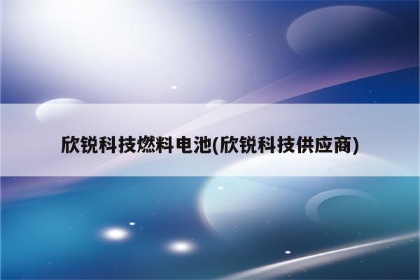 欣锐科技燃料电池(欣锐科技供应商)