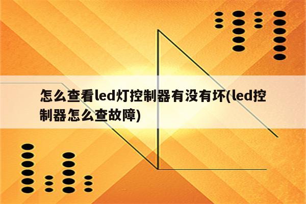 怎么查看led灯控制器有没有坏(led控制器怎么查故障)