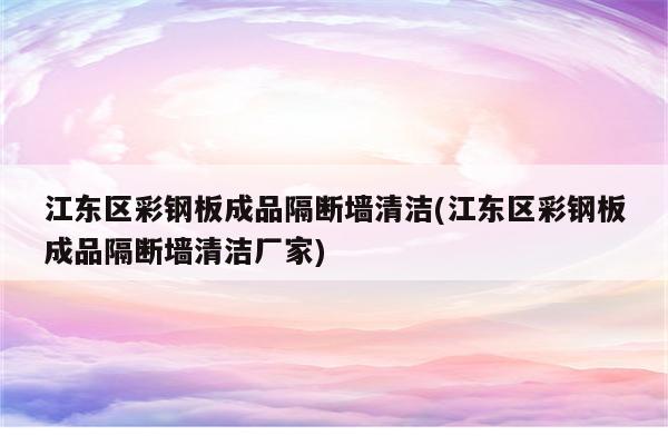 江东区彩钢板成品隔断墙清洁(江东区彩钢板成品隔断墙清洁厂家)