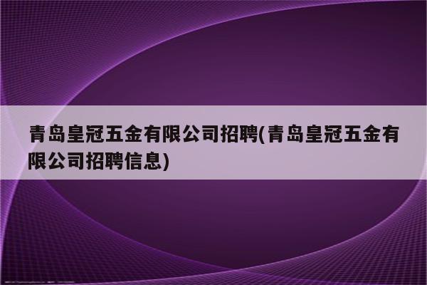 青岛皇冠五金有限公司招聘(青岛皇冠五金有限公司招聘信息)