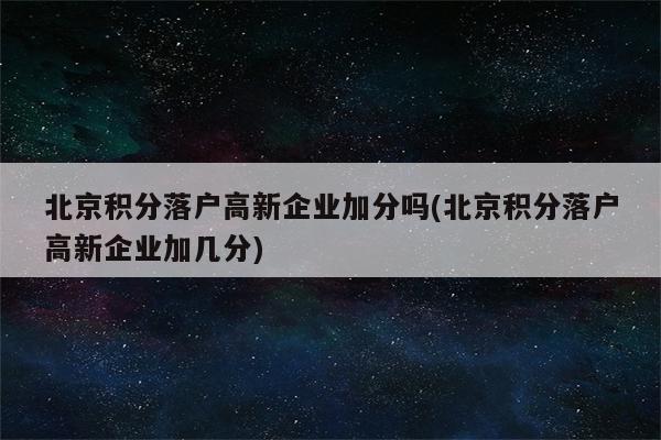 北京积分落户高新企业加分吗(北京积分落户高新企业加几分)