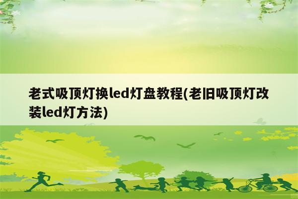 老式吸顶灯换led灯盘教程(老旧吸顶灯改装led灯方法)