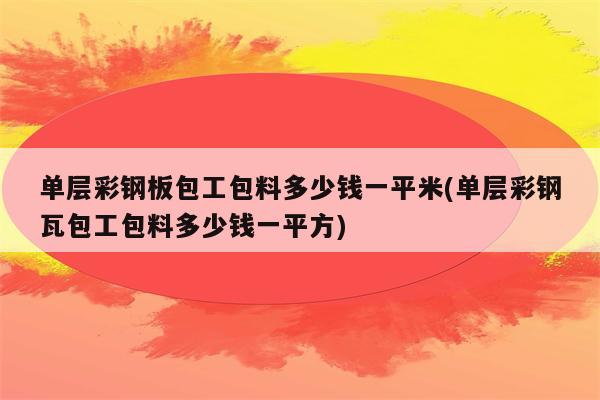 单层彩钢板包工包料多少钱一平米(单层彩钢瓦包工包料多少钱一平方)