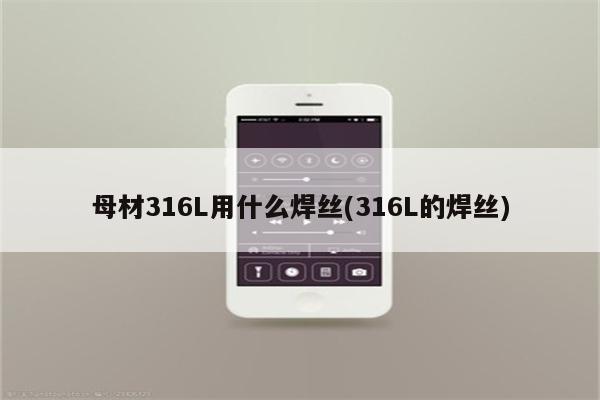 母材316L用什么焊丝(316L的焊丝)