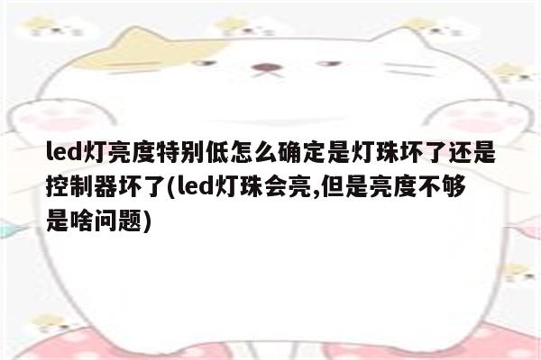 led灯亮度特别低怎么确定是灯珠坏了还是控制器坏了(led灯珠会亮,但是亮度不够是啥问题)