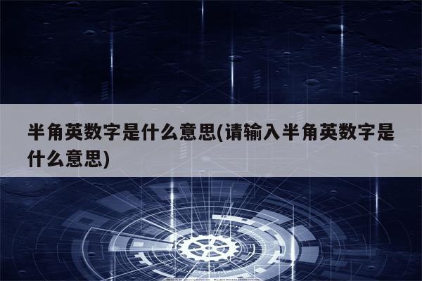 半角英数字是什么意思(请输入半角英数字是什么意思)