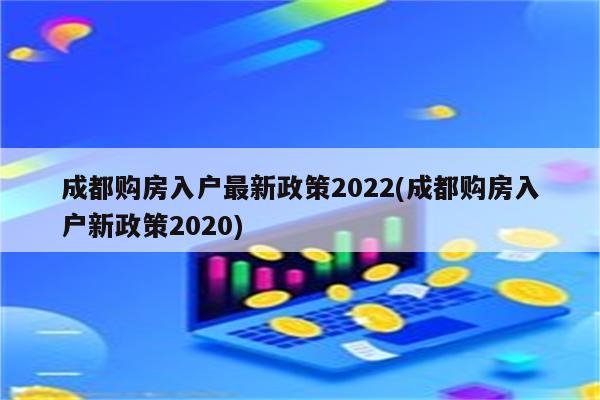 成都购房入户最新政策2022(成都购房入户新政策2020)