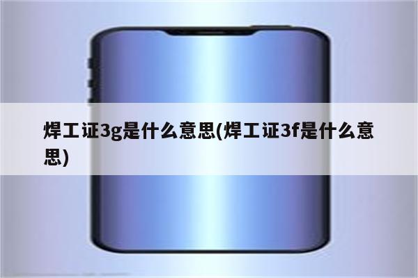 焊工证3g是什么意思(焊工证3f是什么意思)