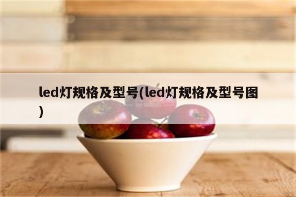 led灯规格及型号(led灯规格及型号图)