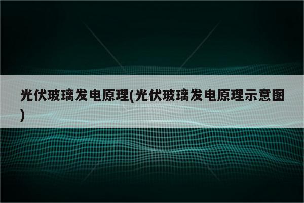 光伏玻璃发电原理(光伏玻璃发电原理示意图)