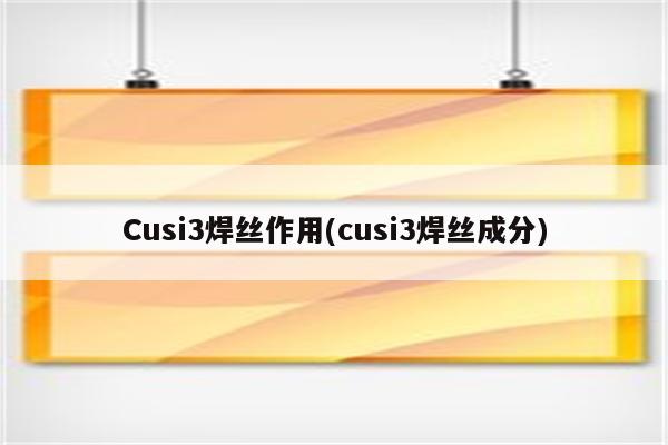 Cusi3焊丝作用(cusi3焊丝成分)