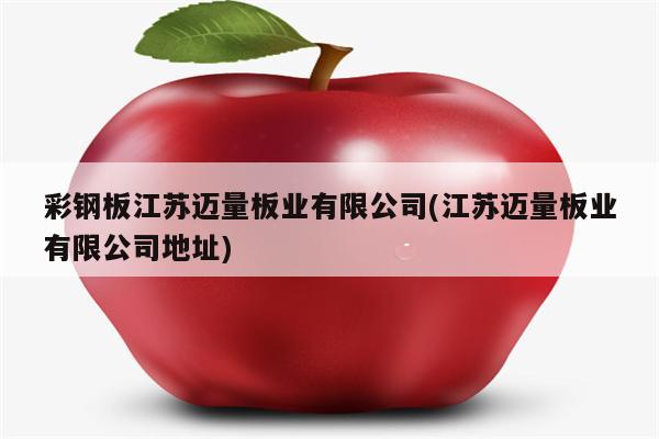 彩钢板江苏迈量板业有限公司(江苏迈量板业有限公司地址)