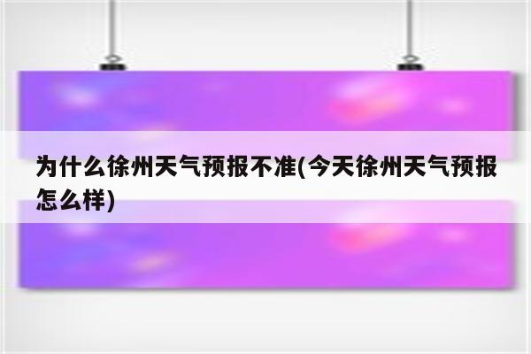 为什么徐州天气预报不准(今天徐州天气预报怎么样)