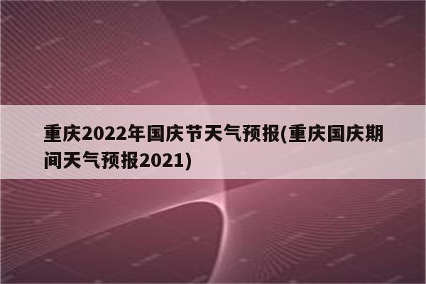 重庆2022年国庆节天气预报(重庆国庆期间天气预报2021)