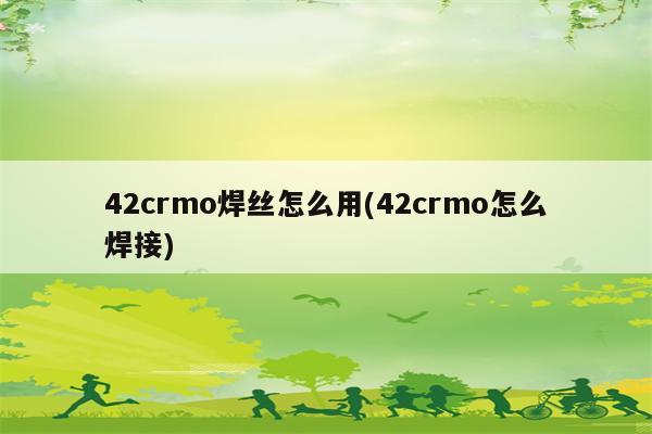 42crmo焊丝怎么用(42crmo怎么焊接)