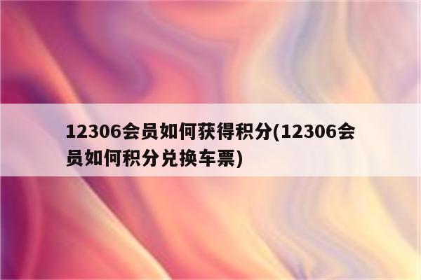 12306会员如何获得积分(12306会员如何积分兑换车票)