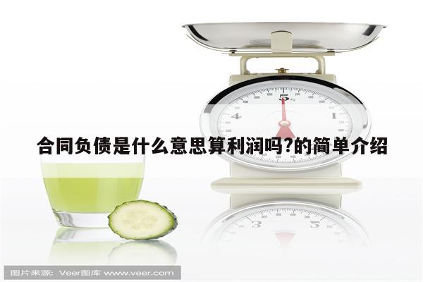 合同负债是什么意思算利润吗?的简单介绍