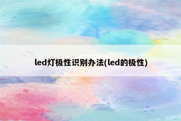 led灯极性识别办法(led的极性)