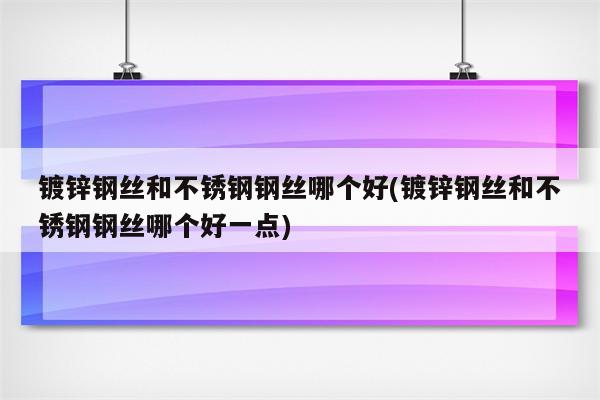 镀锌钢丝和不锈钢钢丝哪个好(镀锌钢丝和不锈钢钢丝哪个好一点)