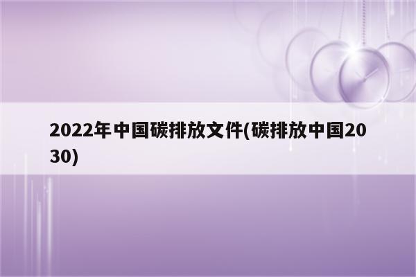 2022年中国碳排放文件(碳排放中国2030)