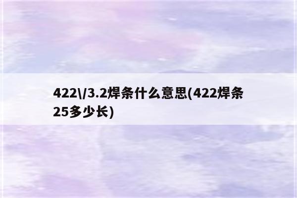 422\/3.2焊条什么意思(422焊条25多少长)