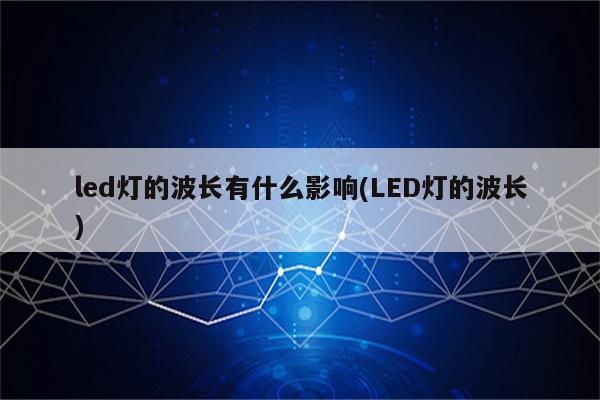 led灯的波长有什么影响(LED灯的波长)