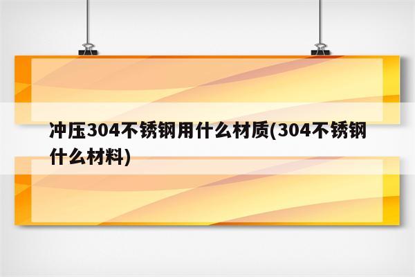 冲压304不锈钢用什么材质(304不锈钢什么材料)