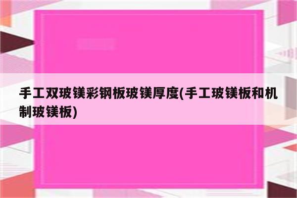 手工双玻镁彩钢板玻镁厚度(手工玻镁板和机制玻镁板)