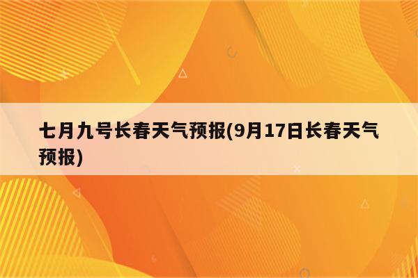 七月九号长春天气预报(9月17日长春天气预报)