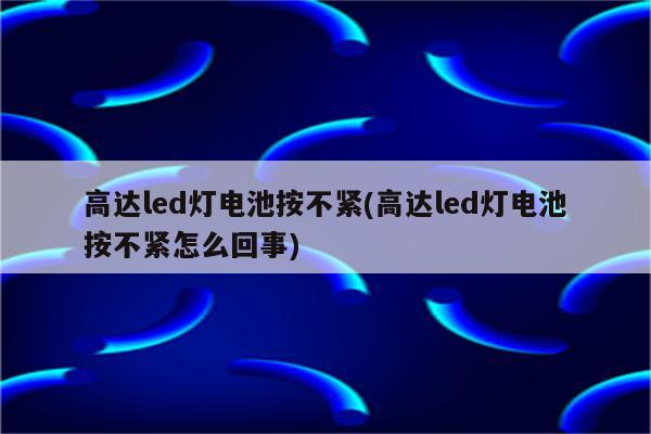 高达led灯电池按不紧(高达led灯电池按不紧怎么回事)