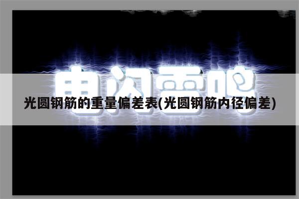 光圆钢筋的重量偏差表(光圆钢筋内径偏差)