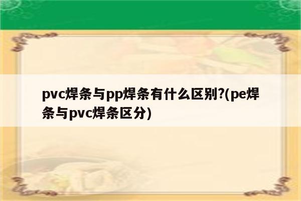 pvc焊条与pp焊条有什么区别?(pe焊条与pvc焊条区分)