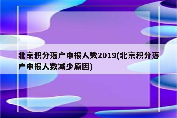 北京积分落户申报人数2019(北京积分落户申报人数减少原因)