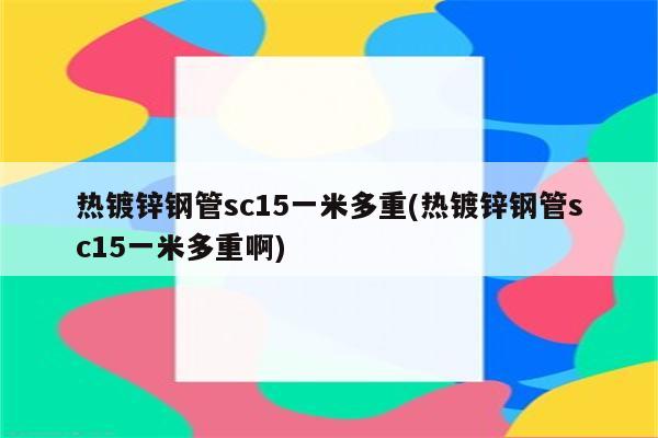 热镀锌钢管sc15一米多重(热镀锌钢管sc15一米多重啊)