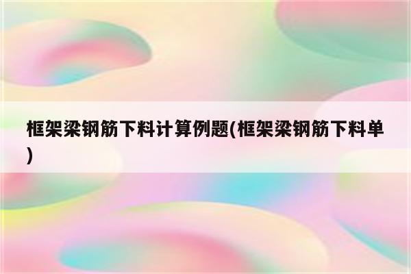 框架梁钢筋下料计算例题(框架梁钢筋下料单)