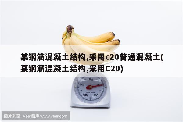 某钢筋混凝土结构,采用c20普通混凝土(某钢筋混凝土结构,采用C20)