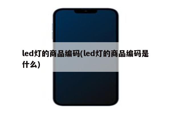 led灯的商品编码(led灯的商品编码是什么)